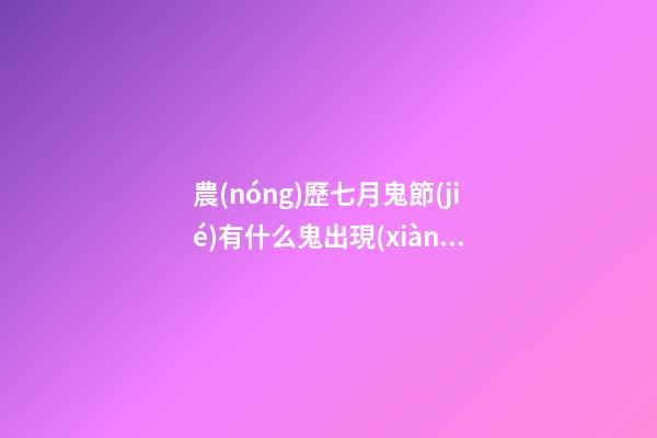 農(nóng)歷七月鬼節(jié)有什么鬼出現(xiàn)？坊間猛鬼排行榜